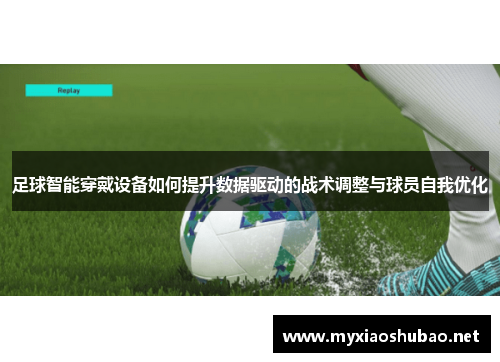 足球智能穿戴设备如何提升数据驱动的战术调整与球员自我优化